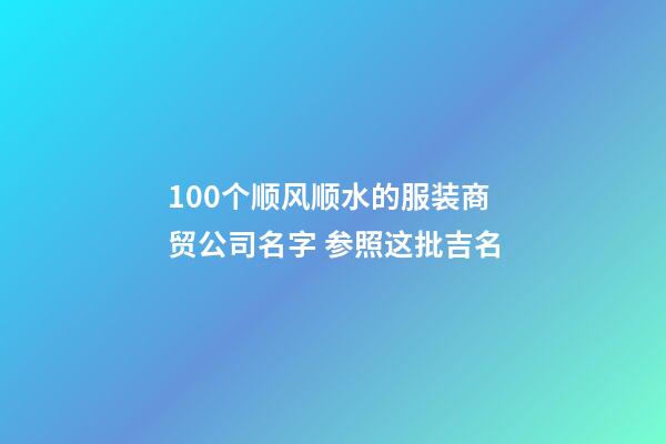 100个顺风顺水的服装商贸公司名字 参照这批吉名-第1张-公司起名-玄机派